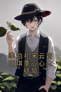 季泊礼宋云窈明琪季心心大结局宋云窈季泊礼大结局在线阅读-暗夜阅读网