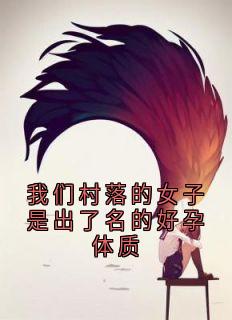 我们村落的女子是出了名的好孕体质未删减阅读-暗夜阅读网