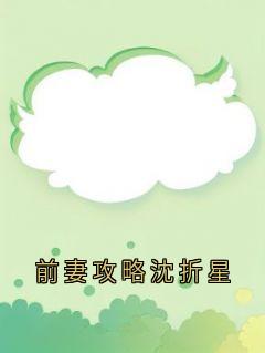 主角是沈折星苏禾的小说叫什么前妻攻略沈折星免费全文阅读-暗夜阅读网