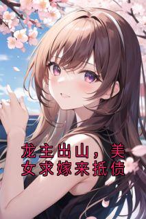 龙主出山，美女求嫁来抵债韩生沈千雪全章节在线阅读