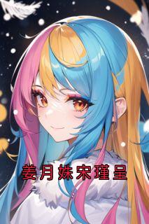 姜月姝宋瑾呈完整未删减版在线阅读 姜月姝宋瑾呈结局