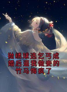 抛绣球选乞丐成婚后逼我做妾的竹马悔疯了小说好看吗 苏温苒萧北辰最后结局如何