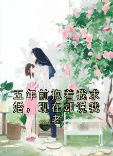 梁芝徐穆青小说抖音热文五年前抱着我求婚，现在却说我老完结版
