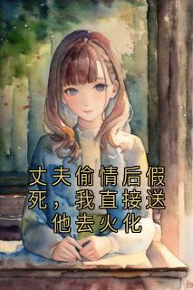 丈夫偷情后假死，我直接送他去火化小说(完本)-许如玉秦海泽无错版阅读