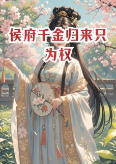 全章节小说侯府千金归来只为权顾杰杰最新阅读