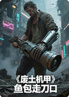 废土机甲：从啃树皮开始(鱼包走刀口)最佳创作小说全文在线阅读