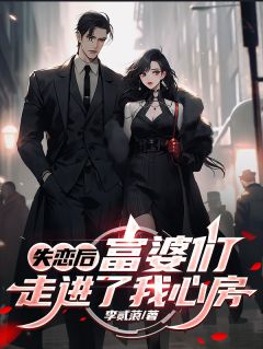 小说推荐失恋后：富婆们走进了我心房完结版全章节阅读