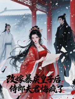 改嫁暴戾皇子后，侍郎夫君悔疯了裴恕萧珏全章节完结版在线阅读