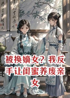 热文被换嫡女？我反手让闺蜜养废亲女小说-主角赵月娘明玉林文远全文在线阅读
