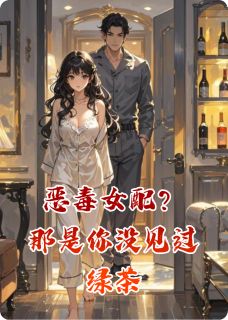 正版小说恶毒女配？那是你没见过绿茶蒋玉溪顾琛苏柔在线免费阅读