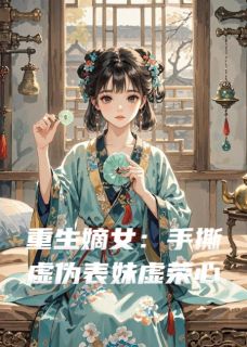 重生嫡女：手撕虚伪表妹虚荣心全集小说_上官蕊慕容完结版阅读