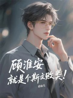 抖音顾淮安，就是个斯文败类！txt小说阅读