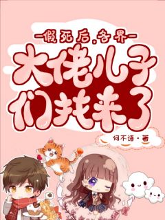 无弹窗小说假死后，各界大佬儿子们找来了 作者何不语