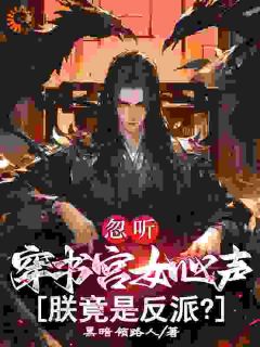 忽听穿书宫女心声，朕竟是反派？小说_忽听穿书宫女心声，朕竟是反派？小说结局阅读