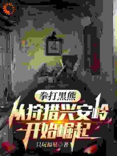 抖音拳打黑熊，从狩猎兴安岭开始崛起小说章节阅读-暗夜阅读网