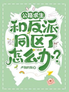 书荒推荐公路求生：和反派同区了怎么办？(王妍熙狐三)在线试读