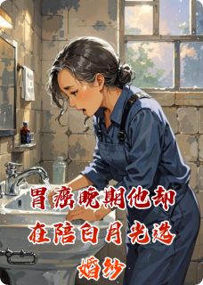 (精品)胃癌晚期他却在陪白月光选婚纱小说