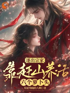 抖音爆款逐出宗家，靠赶山养活六个萝卜头完整小说（全文阅读）