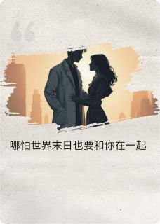 哪怕世界末日我也要和你在一起知乎小说最新章节阅读
