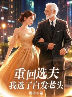 主角是裴景行沈知雨燕辞的重回选夫，我选了白发老头抖音热门小说