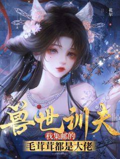 兽世训夫:我集邮的毛茸茸都是大佬沈瑶墨麟全章节完结版在线阅读-暗夜阅读网