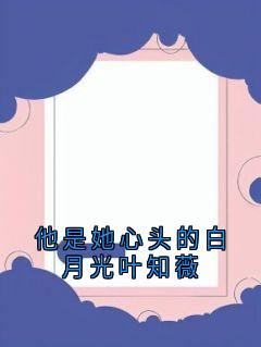 他是她心头的白月光叶知薇无广告阅读 晏临渊叶知薇免费在线阅读