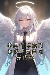 老婆打掉我们的孩子为自月光代孕最新章节免费阅读by谢以北无广告小说