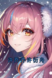 无广告小说许乔乔许衍舟-许乔乔许衍舟在线阅读