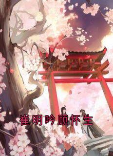(独家)崔明吟顾怀生顾怀生崔明吟小说