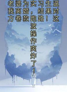 老婆为实习生逼我离婚，结果对方卷款跑路！这波操作爽炸了！小说(完本)-骁宇沈若琳无错版阅读