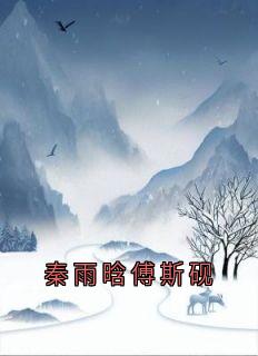 精彩小说秦雨晗傅斯砚秦雨晗傅斯砚全文目录畅读