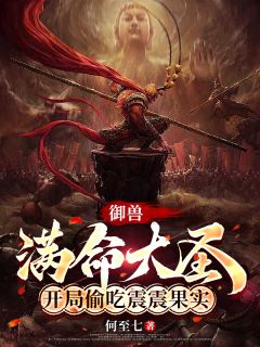 爆款小说由作者何至七所创作的御兽：满命大圣开局偷吃震震果实在线阅读