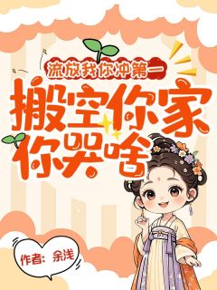 熬夜也要看完的流放我你冲第一，搬空你家你哭啥小说推荐