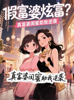 假富婆炫富？真富婆闺蜜助我逆袭林晚顾星妍苏蔓蔓小说全文-假富婆炫富？真富婆闺蜜助我逆袭小说