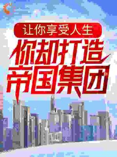 快手让你享受人生，你却打造帝国集团？小说全本章节大结局