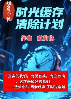 时光缓存清除计划小说免费版阅读抖音热文