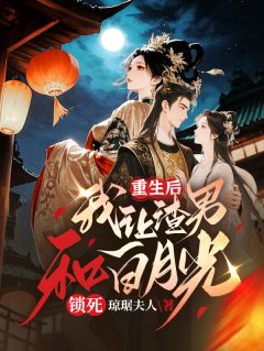 【重生后，我让渣男和白月光锁死】小说在线阅读-重生后，我让渣男和白月光锁死免费版目录阅读全文