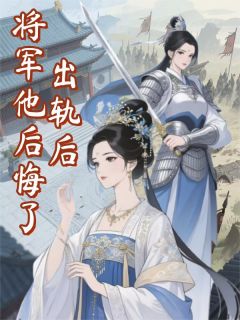 出轨后，将军他后悔了抖音全本小说燕昭望舒桃枝抖音免费章节阅读