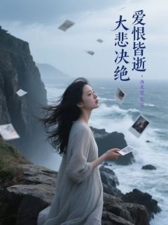 小说推荐爱恨皆逝，大悲决绝完结版全章节阅读-暗夜阅读网