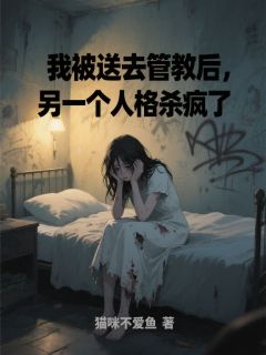 我被送去管教后，另一个人格杀疯了精彩章节-我被送去管教后，另一个人格杀疯了免费阅读全文-暗夜阅读网
