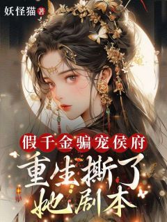 抖音爆款假千金骗宠侯府？重生撕了她剧本完整小说（全文阅读）