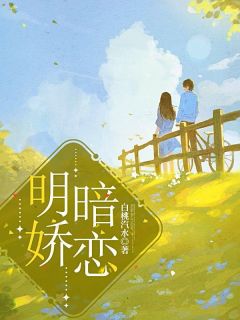 明娇暗恋小说(完本)-纪桃枝南黎川无错版阅读