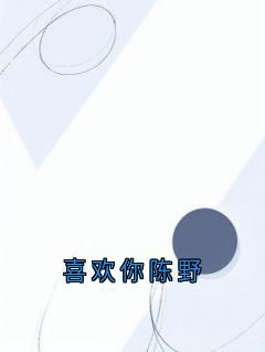喜欢你陈野抖音全本小说陈野林疏夏沈窈抖音免费章节阅读
