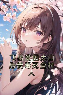 飞出贫困大山后我毒死全村人(新书)大结局在线阅读