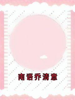 完整版南语乔清意南语乔清意小说免费在线阅读
