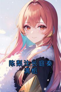 作者陈梨写的陈梨沈长庭秦满栀小说大结局全章节阅读