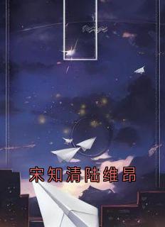 宋知清陆维昂免费阅读全文，主角宋知清陆维昂小说完整版最新章节