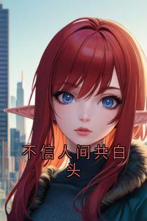 不信人间共白头精彩小说-不信人间共白头目录阅读
