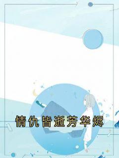 情仇皆逝芳华烬(新书)小说_谢知忆沈穆辰阅读
