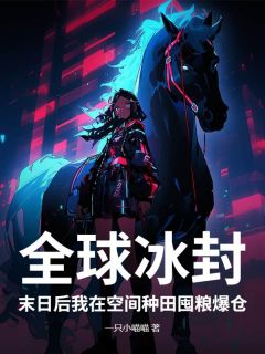 全球冰封：末日后我在空间种田囤粮爆仓小说全集(夏暖夏木)无弹窗广告阅读